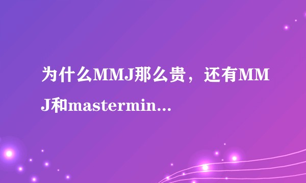 为什么MMJ那么贵，还有MMJ和mastermind world什么关系，介绍一下？