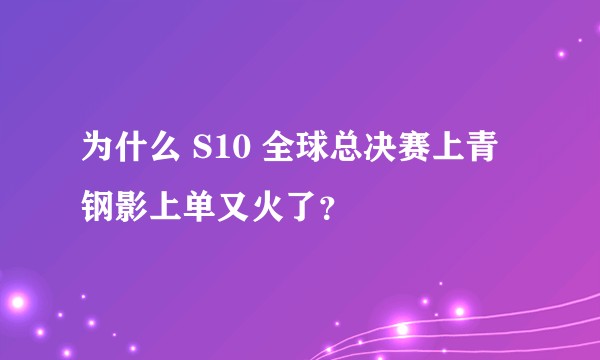 为什么 S10 全球总决赛上青钢影上单又火了？