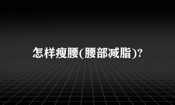 怎样瘦腰(腰部减脂)?