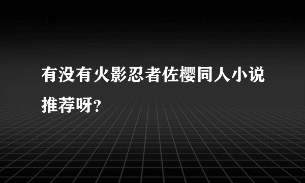有没有火影忍者佐樱同人小说推荐呀？
