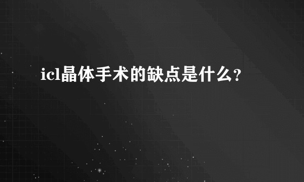 icl晶体手术的缺点是什么？