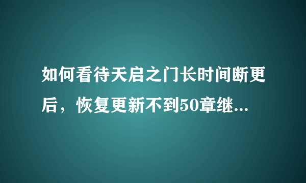 如何看待天启之门长时间断更后，恢复更新不到50章继续无原因断更？