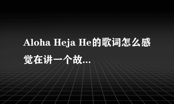 Aloha Heja He的歌词怎么感觉在讲一个故事，写词的人有什么故事吗？希望有大神解答下！？