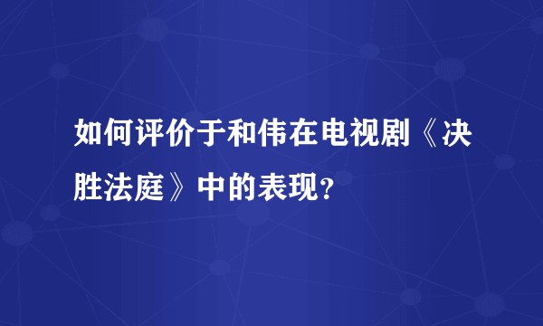 如何评价于和伟在电视剧《决胜法庭》中的表现？