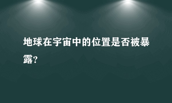地球在宇宙中的位置是否被暴露？