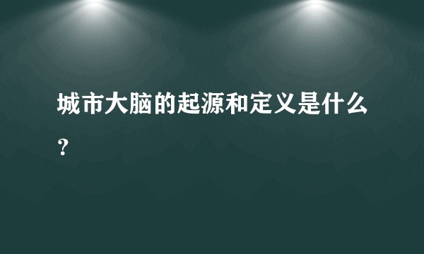 城市大脑的起源和定义是什么？