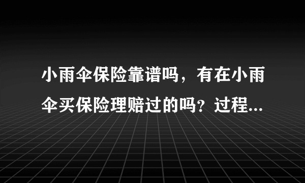 小雨伞保险靠谱吗，有在小雨伞买保险理赔过的吗？过程顺利吗？