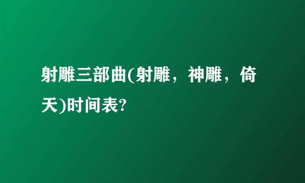 射雕三部曲(射雕，神雕，倚天)时间表?