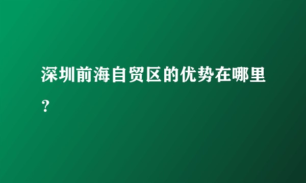 深圳前海自贸区的优势在哪里？