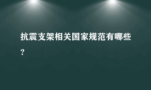 抗震支架相关国家规范有哪些？