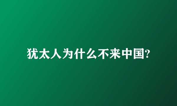 犹太人为什么不来中国?