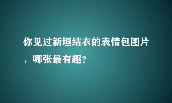 你见过新垣结衣的表情包图片，哪张最有趣？