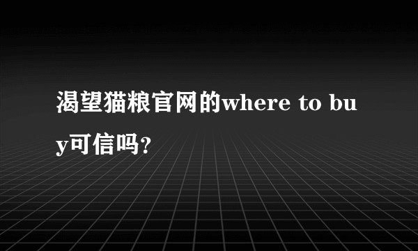 渴望猫粮官网的where to buy可信吗？