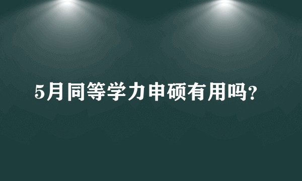 5月同等学力申硕有用吗？