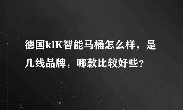 德国klK智能马桶怎么样，是几线品牌，哪款比较好些？