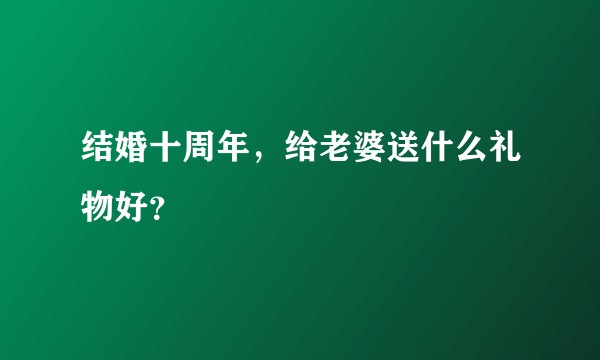 结婚十周年，给老婆送什么礼物好？