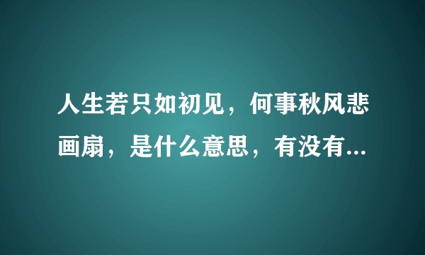 人生若只如初见，何事秋风悲画扇，是什么意思，有没有深沉次点的含义？