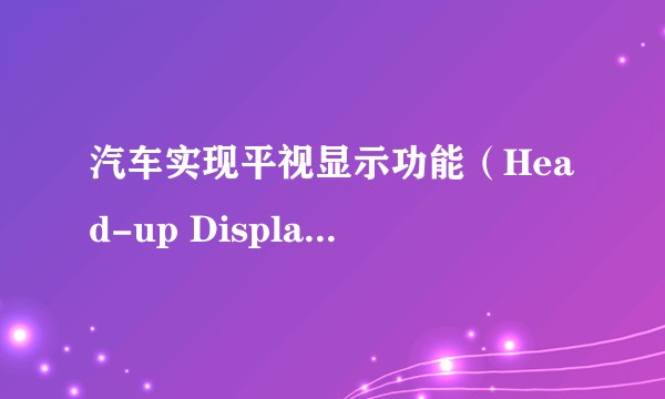 汽车实现平视显示功能（Head-up Display, HUD）的技术有哪些难点？