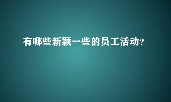有哪些新颖一些的员工活动？