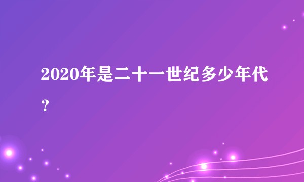 2020年是二十一世纪多少年代？