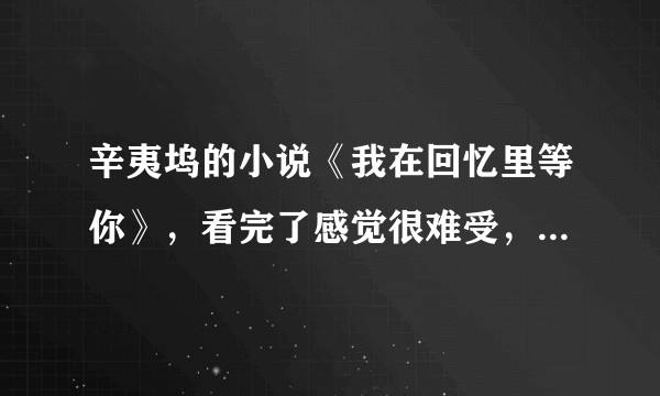 辛夷坞的小说《我在回忆里等你》，看完了感觉很难受，大家怎么看待其中的亲情？