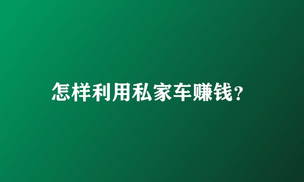 怎样利用私家车赚钱？