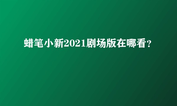 蜡笔小新2021剧场版在哪看？