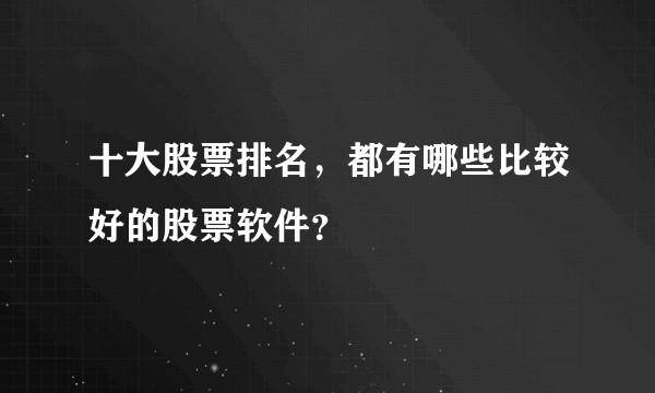 十大股票排名，都有哪些比较好的股票软件？