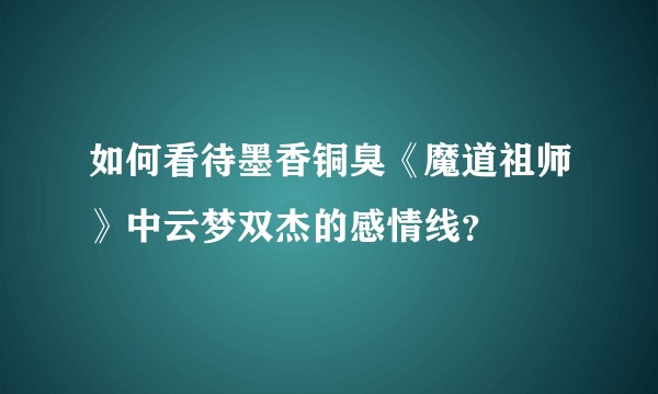 如何看待墨香铜臭《魔道祖师》中云梦双杰的感情线？