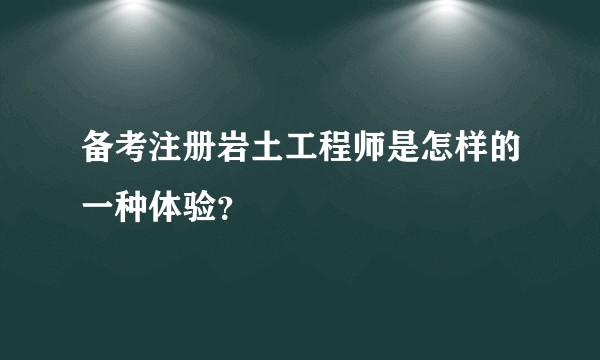 备考注册岩土工程师是怎样的一种体验？
