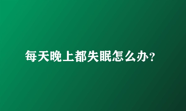 每天晚上都失眠怎么办?