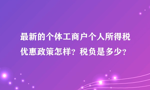 最新的个体工商户个人所得税优惠政策怎样?税负是多少?