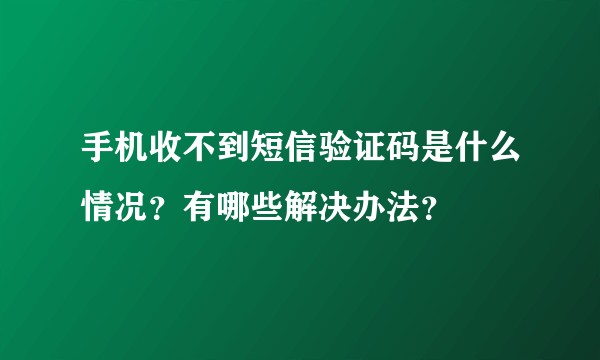 手机收不到短信验证码是什么情况？有哪些解决办法？