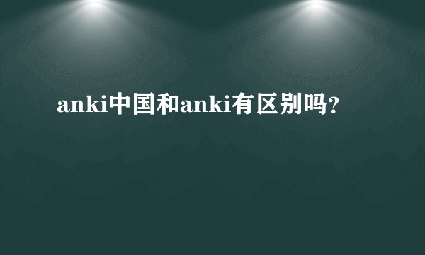 anki中国和anki有区别吗？
