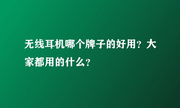 无线耳机哪个牌子的好用？大家都用的什么？