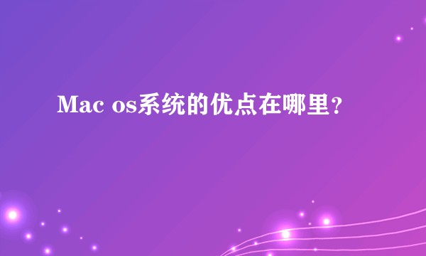 Mac os系统的优点在哪里？