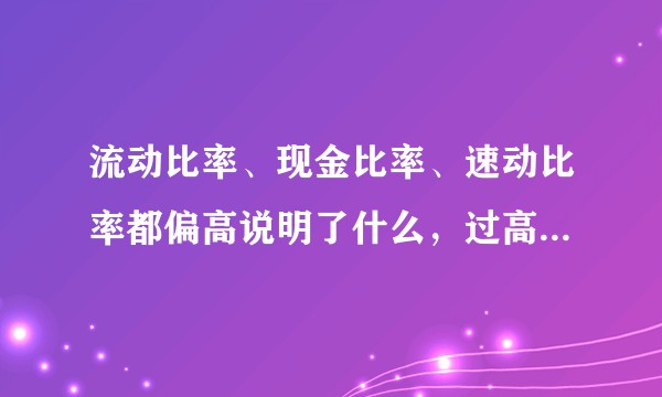 流动比率、现金比率、速动比率都偏高说明了什么，过高会存在什么问题？