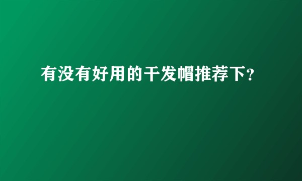 有没有好用的干发帽推荐下？