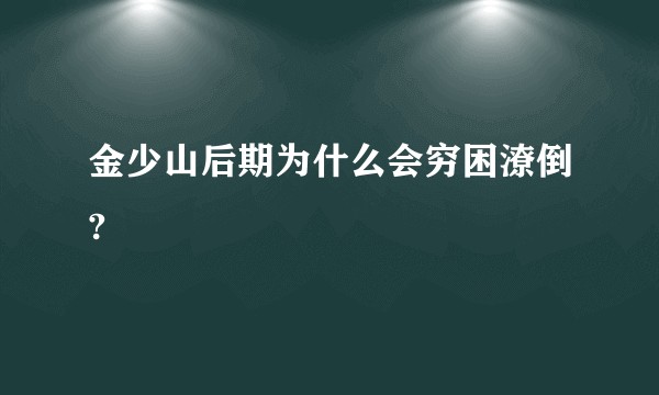 金少山后期为什么会穷困潦倒?
