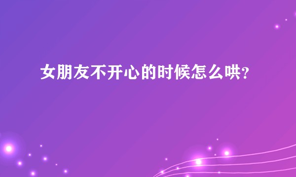 女朋友不开心的时候怎么哄？