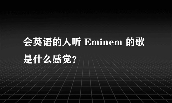 会英语的人听 Eminem 的歌是什么感觉？