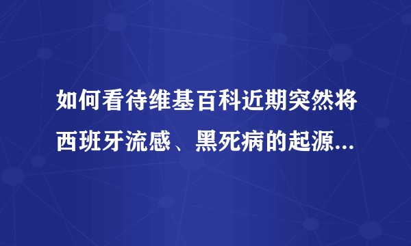 如何看待维基百科近期突然将西班牙流感、黑死病的起源向中国头上引？