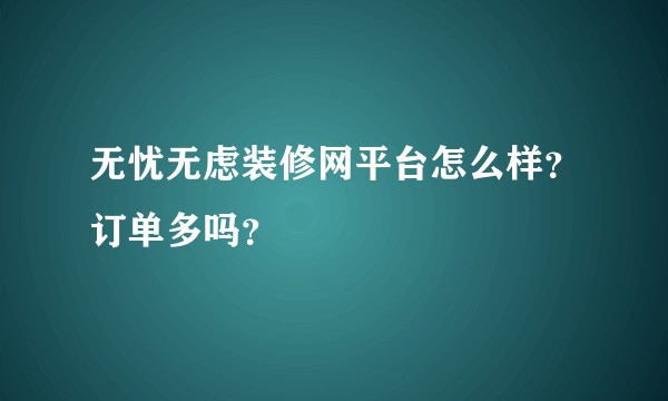 无忧无虑装修网平台怎么样？订单多吗？