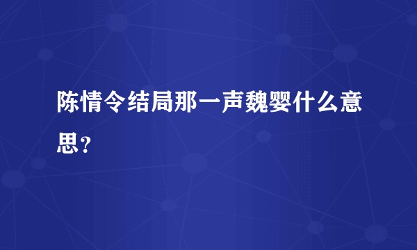 陈情令结局那一声魏婴什么意思？