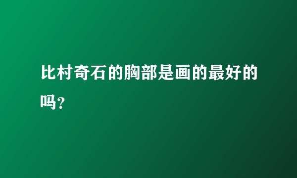 比村奇石的胸部是画的最好的吗？