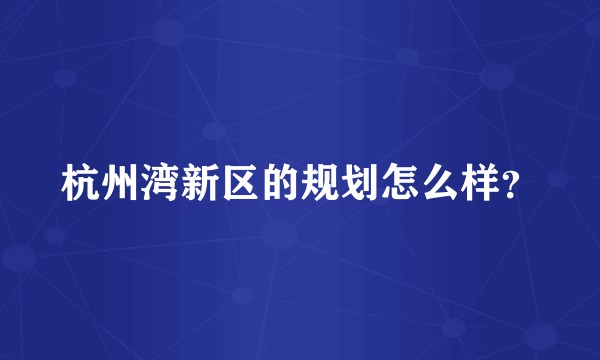杭州湾新区的规划怎么样？