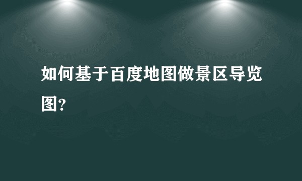 如何基于百度地图做景区导览图？