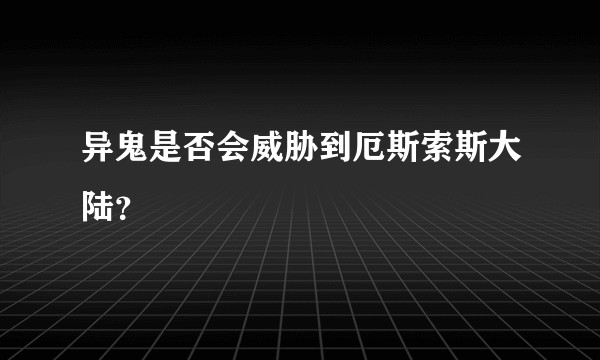 异鬼是否会威胁到厄斯索斯大陆？