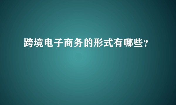 跨境电子商务的形式有哪些?
