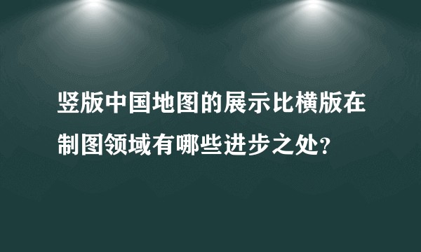 竖版中国地图的展示比横版在制图领域有哪些进步之处?